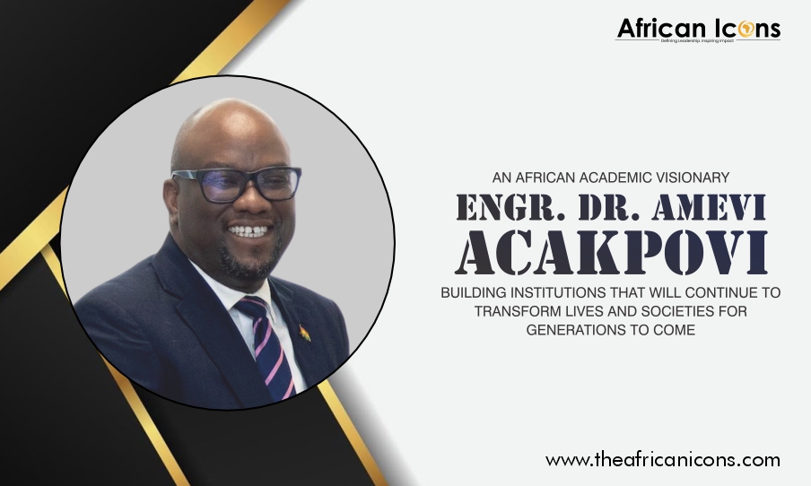 An African Academic Visionary – Engr. Dr. Amevi Acakpovi Building Institutions That Will Continue to Transform Lives and Societies for Generations to Com